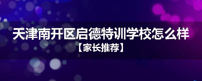 天津南开区启德特训学校怎么样【家长推荐】