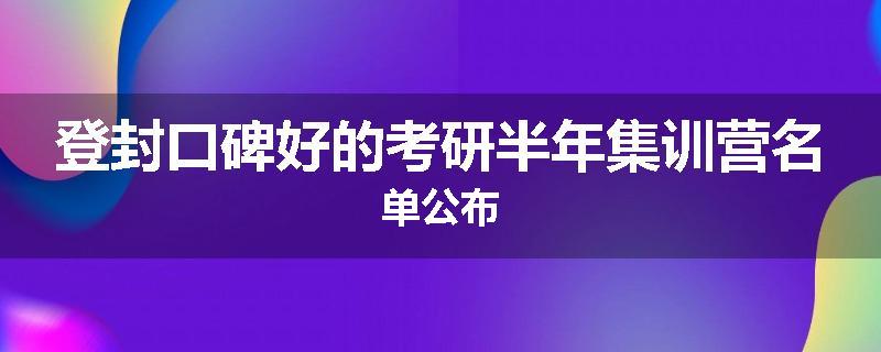 登封口碑好的考研半年集训营名单公布