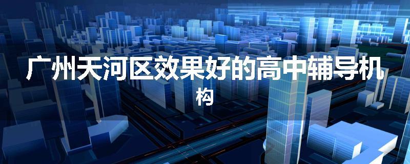 广州天河区效果好的高中辅导机构