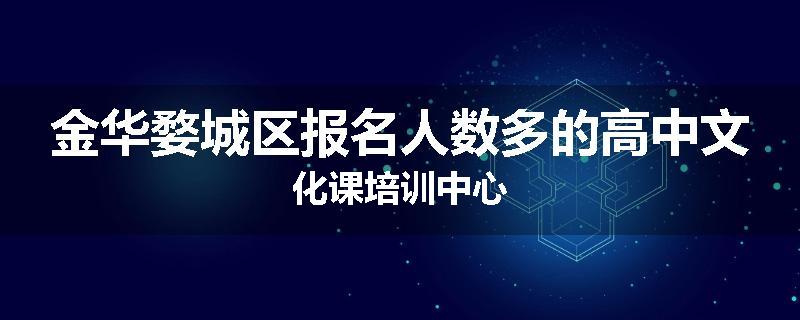 金华婺城区报名人数多的高中文化课培训中心