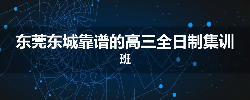 东莞东城靠谱的高三全日制集训班