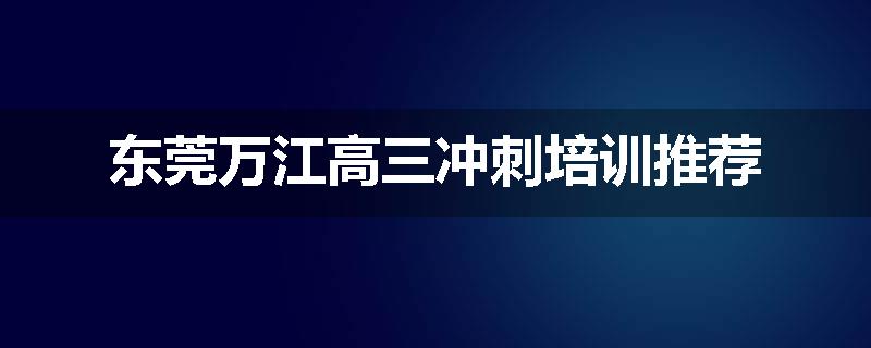 东莞万江高三冲刺培训推荐