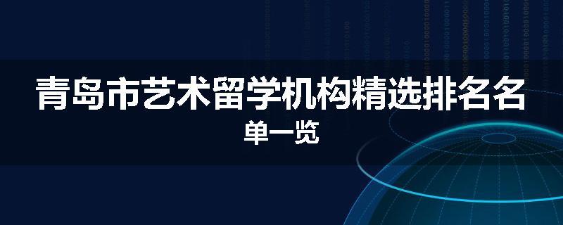 青岛市艺术留学机构精选排名名单一览