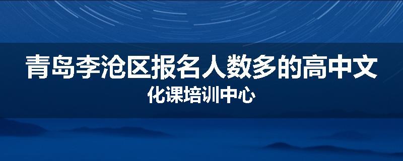 青岛李沧区报名人数多的高中文化课培训中心