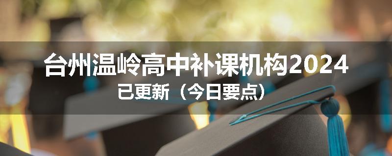 台州温岭高中补课机构2024已更新（今日要点）