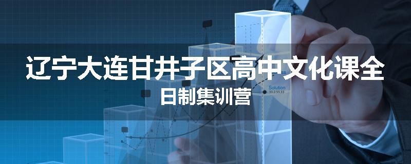 辽宁大连甘井子区高中文化课全日制集训营