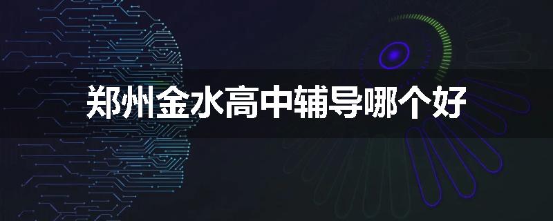 郑州金水高中辅导哪个好