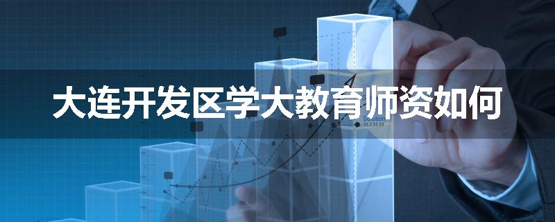 大连开发区学大教育师资如何