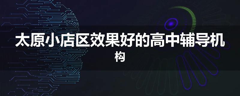 太原小店区效果好的高中辅导机构