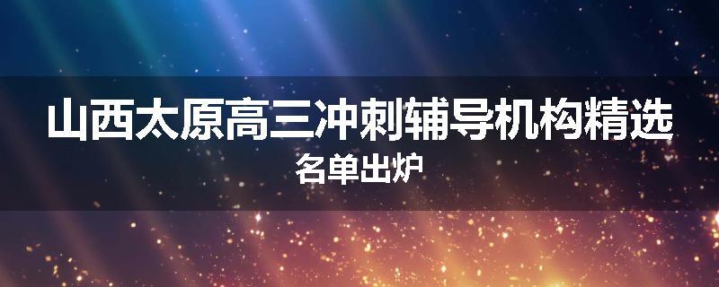 山西太原高三冲刺辅导机构精选名单出炉