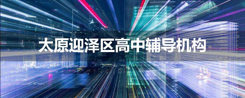太原迎泽区高中辅导机构