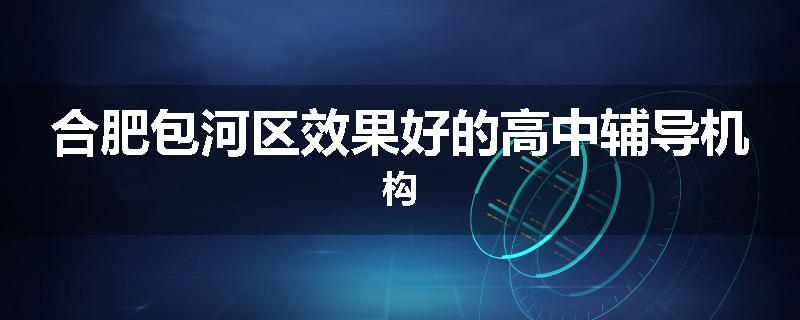 合肥包河区效果好的高中辅导机构