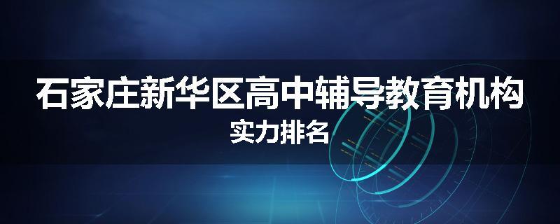 石家庄新华区高中辅导教育机构实力排名