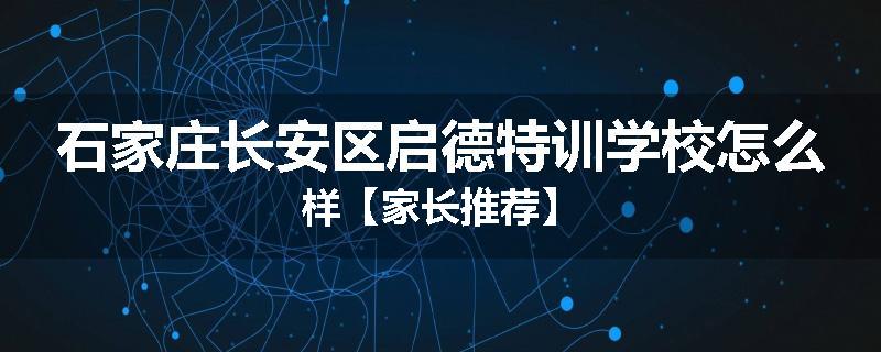 石家庄长安区启德特训学校怎么样【家长推荐】