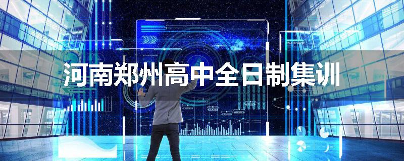 河南郑州高中全日制集训