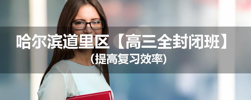 哈尔滨道里区【高三全封闭班】（提高复习效率)