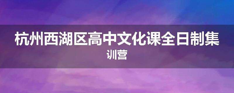 杭州西湖区高中文化课全日制集训营