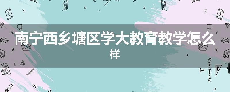 南宁西乡塘区学大教育教学怎么样