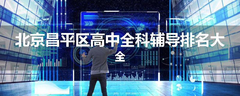 北京昌平区高中全科辅导排名大全