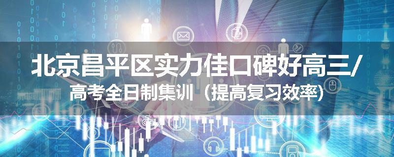 北京昌平区实力佳口碑好高三/高考全日制集训（提高复习效率)