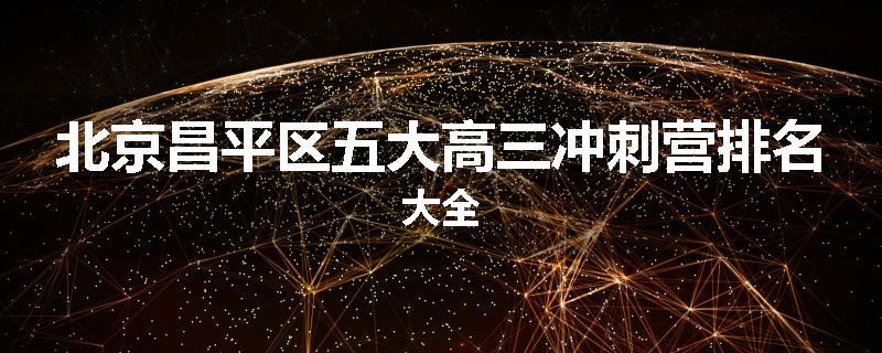 北京昌平区五大高三冲刺营排名大全