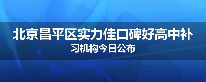 北京昌平区实力佳口碑好高中补习机构今日公布
