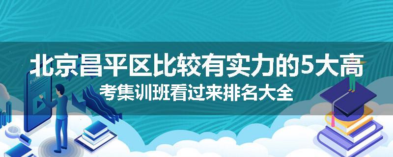 北京昌平区比较有实力的5大高考集训班看过来排名大全