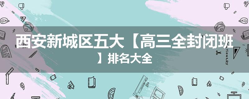 西安新城区五大【高三全封闭班】排名大全