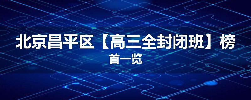 北京昌平区【高三全封闭班】榜首一览