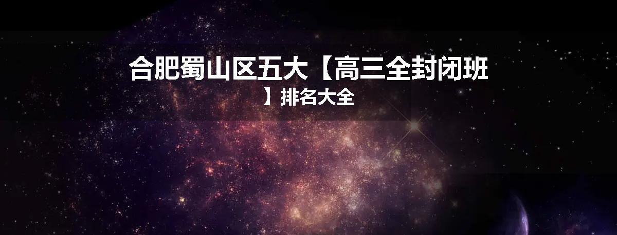 合肥蜀山区五大【高三全封闭班】排名大全