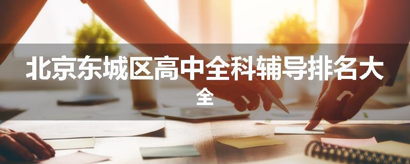 北京东城区高中全科辅导排名大全