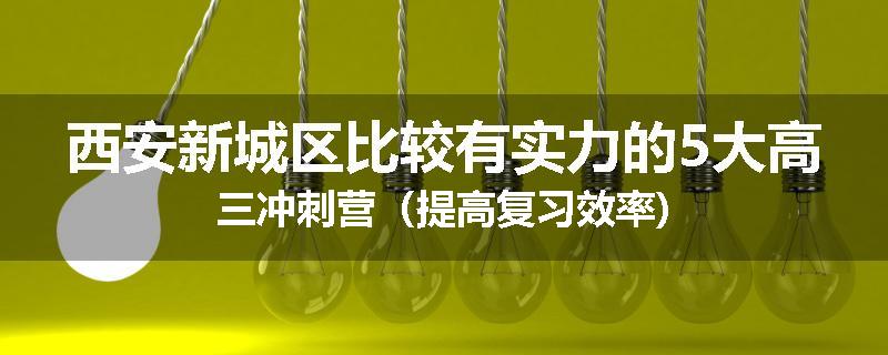 西安新城区比较有实力的5大高三冲刺营（提高复习效率)