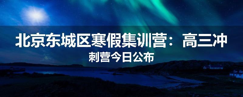 北京东城区寒假集训营：高三冲刺营今日公布