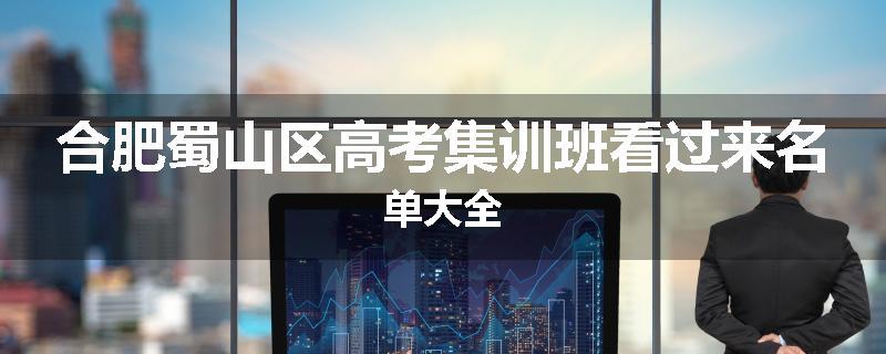 合肥蜀山区高考集训班看过来名单大全