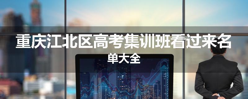 重庆江北区高考集训班看过来名单大全