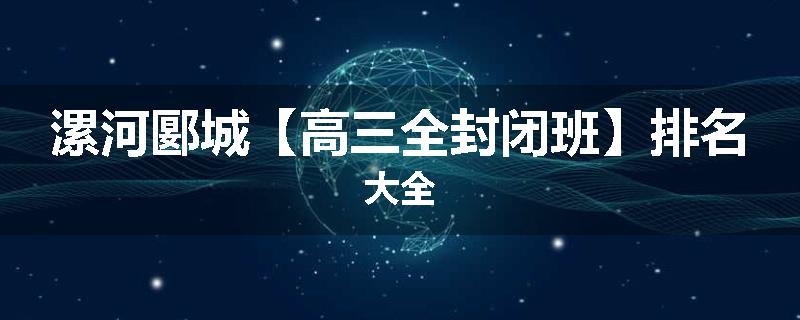 漯河郾城【高三全封闭班】排名大全