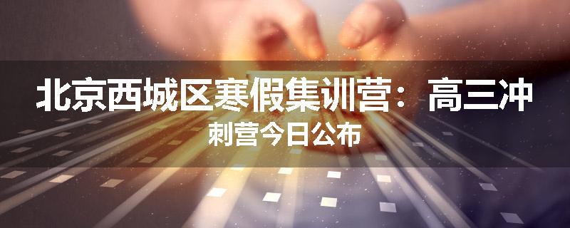 北京西城区寒假集训营：高三冲刺营今日公布