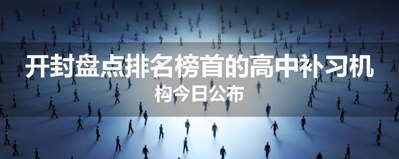 开封盘点排名榜首的高中补习机构今日公布