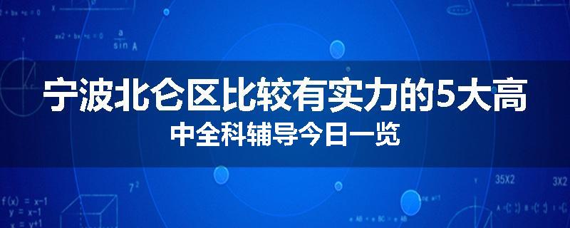 宁波北仑区比较有实力的5大高中全科辅导今日一览