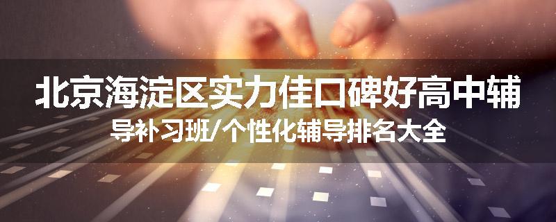 北京海淀区实力佳口碑好高中辅导补习班/个性化辅导排名大全