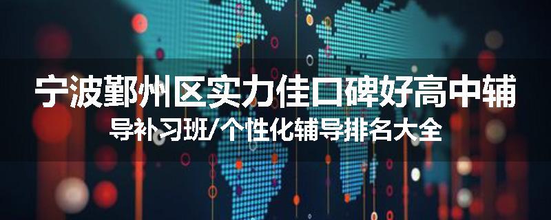 宁波鄞州区实力佳口碑好高中辅导补习班/个性化辅导排名大全