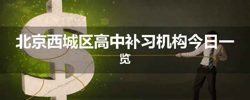 北京西城区高中补习机构今日一览