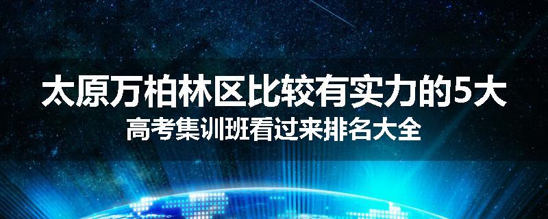 太原万柏林区比较有实力的5大高考集训班看过来排名大全