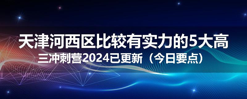 天津河西区比较有实力的5大高三冲刺营2024已更新（今日要点）