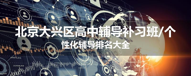 北京大兴区高中辅导补习班/个性化辅导排名大全