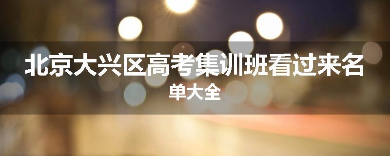 北京大兴区高考集训班看过来名单大全