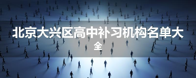 北京大兴区高中补习机构名单大全