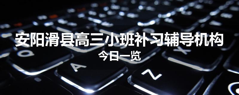 安阳滑县高三小班补习辅导机构今日一览