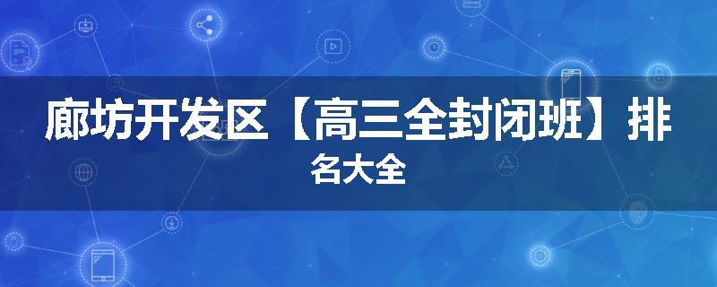 廊坊开发区【高三全封闭班】排名大全
