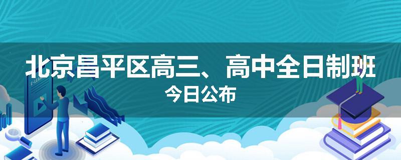 北京昌平区高三、高中全日制班今日公布